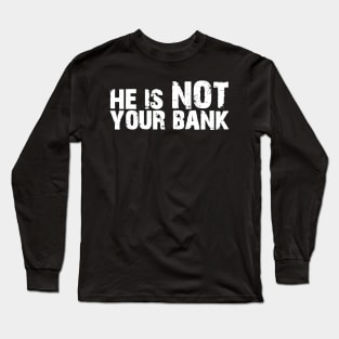 He is not your bank Long Sleeve T-Shirt